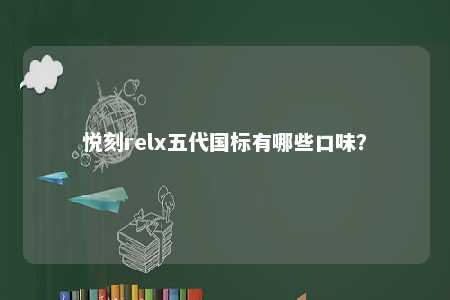 悦刻relx五代国标有哪些口味
？ 